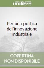 Per una politica dell'innovazione industriale libro