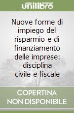 Nuove forme di impiego del risparmio e di finanziamento delle imprese: disciplina civile e fiscale libro