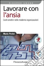 Lavorare con l'ansia. Costi emotivi nelle moderne organizzazioni libro