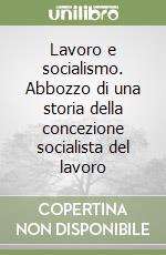 Lavoro e socialismo. Abbozzo di una storia della concezione socialista del lavoro libro