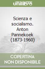 Scienza e socialismo. Anton Pannekoek (1873-1960) libro