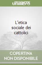 L'etica sociale dei cattolici libro