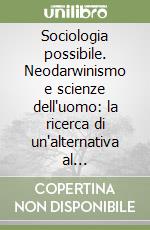 Sociologia possibile. Neodarwinismo e scienze dell'uomo: la ricerca di un'alternativa al determinismo biologico libro