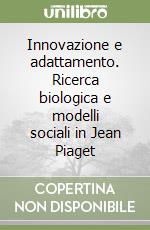 Innovazione e adattamento. Ricerca biologica e modelli sociali in Jean Piaget libro