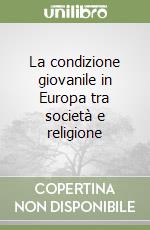 La condizione giovanile in Europa tra società e religione libro