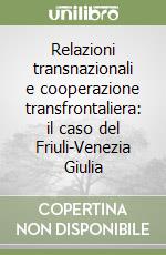 Relazioni transnazionali e cooperazione transfrontaliera: il caso del Friuli-Venezia Giulia libro