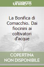 La Bonifica di Comacchio. Dai fiocinini ai coltivatori d'acque libro