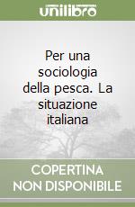 Per una sociologia della pesca. La situazione italiana libro