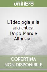 L'Ideologia e la sua critica. Dopo Marx e Althusser libro