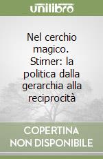 Nel cerchio magico. Stirner: la politica dalla gerarchia alla reciprocità libro