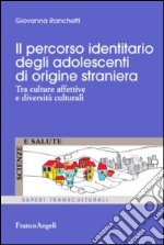 Il percorso identitario degli adolescenti di origine straniera. Tra culture affettive e diversità culturali libro