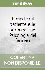 Il medico il paziente e le loro medicine. Psicologia dei farmaci libro