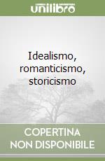 Idealismo, romanticismo, storicismo
