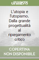 L'utopia e l'utopismo. Dalla grande progettualità al ripiegamento critico libro