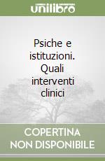 Psiche e istituzioni. Quali interventi clinici libro