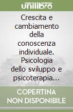 Crescita e cambiamento della conoscenza individuale. Psicologia dello sviluppo e psicoterapia cognitivista libro