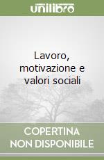 Lavoro, motivazione e valori sociali libro