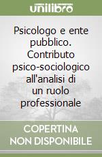 Psicologo e ente pubblico. Contributo psico-sociologico all'analisi di un ruolo professionale libro