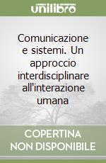Comunicazione e sistemi. Un approccio interdisciplinare all'interazione umana