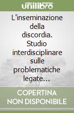 L'inseminazione della discordia. Studio interdisciplinare sulle problematiche legate all'inseminazione artificiale libro