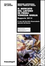 Il mercato del lavoro in Friuli venezia Giulia. Rapporto 2013 libro