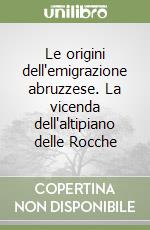 Le origini dell'emigrazione abruzzese. La vicenda dell'altipiano delle Rocche libro