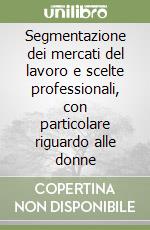 Segmentazione dei mercati del lavoro e scelte professionali, con particolare riguardo alle donne libro