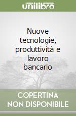 Nuove tecnologie, produttività e lavoro bancario libro