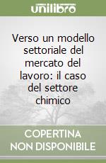 Verso un modello settoriale del mercato del lavoro: il caso del settore chimico libro