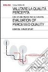 Valutare la qualità percepita. Uno studio pilota per gli hospice-Evaluation of perceived quality. Hospice: a pilot study. Ediz. bilingue libro