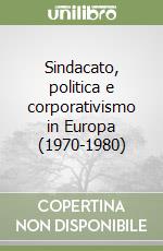 Sindacato, politica e corporativismo in Europa (1970-1980) libro