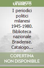 I periodici politici milanesi 1945-1980. Biblioteca nazionale Braidense. Catalogo sistematico libro