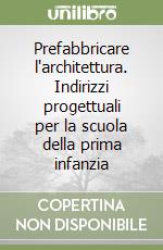 Prefabbricare l'architettura. Indirizzi progettuali per la scuola della prima infanzia libro