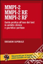 MMPI-2, MMPI-2 RE e MMPI-2 RF. Guida pratica all'uso dei test in ambito clinico e giuridico-peritale