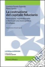 La costruzione del capitale fiduciario. Motivazione, imprenditorialità e libertà per una nuova politica dello sviluppo libro