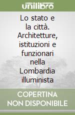 Lo stato e la città. Architetture, istituzioni e funzionari nella Lombardia illuminista libro