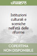 Istituzioni culturali e sceniche nell'età delle riforme libro