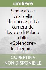 Sindacato e crisi della democrazia. La camera del lavoro di Milano dallo «Splendore» del biennio rosso allo scioglimento (1919-1925) libro