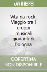 Vita da rock. Viaggio tra i gruppi musicali giovanili di Bologna libro