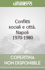 Conflitti sociali e città. Napoli 1970-1980 libro