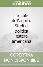 Lo stile dell'aquila. Studi di politica estera americana libro