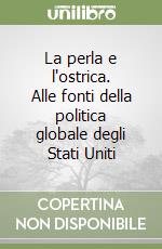 La perla e l'ostrica. Alle fonti della politica globale degli Stati Uniti libro