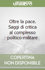 Oltre la pace. Saggi di critica al complesso politico-militare libro