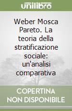 Weber Mosca Pareto. La teoria della stratificazione sociale: un'analisi comparativa libro