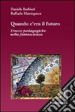 Quando c'era il futuro. Tracce pedagogiche nella fantascienza libro