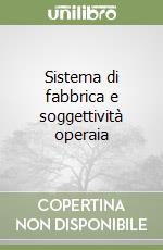 Sistema di fabbrica e soggettività operaia libro