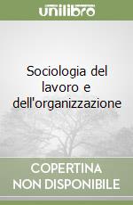 Sociologia del lavoro e dell'organizzazione libro