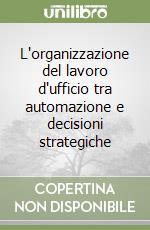 L'organizzazione del lavoro d'ufficio tra automazione e decisioni strategiche libro