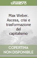 Max Weber. Ascesa, crisi e trasformazione del capitalismo libro