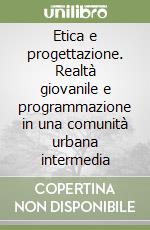 Etica e progettazione. Realtà giovanile e programmazione in una comunità urbana intermedia libro